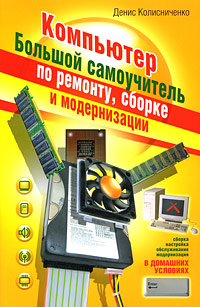 Денис Колисниченко: Компьютер. Большой самоучитель по ремонту, сборке и модернизации