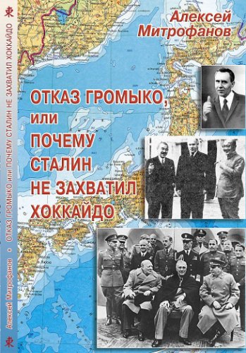 Алексей Митрофанов: Отказ Громыко, или Почему Сталин не захватил Хоккайдо