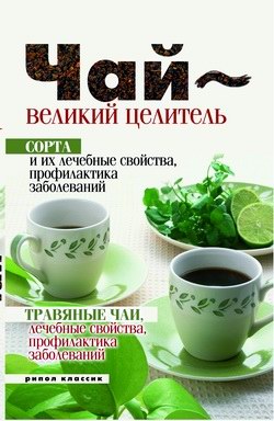 Нина Теленкова: Чай – великий целитель. Сорта и их лечебные свойства, профилактика заболеваний. Травяные чаи, лечебные свойства...