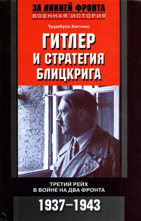 Трумбулл Хиггинс: Гитлер и стратегия блицкрига. Третий рейх в войне на два фронта 1937–1943