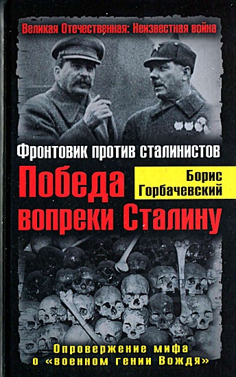 Борис Горбачевский: Победа вопреки Сталину. Фронтовик против сталинистов