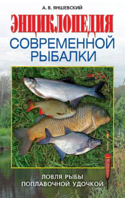 Андрей Яншевский: Энциклопедия современной рыбалки. Ловля рыбы поплавочной удочкой