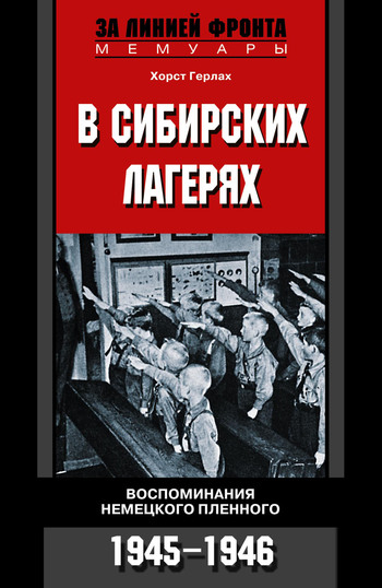Хорст Герлах: В сибирских лагерях. Воспоминания немецкого пленного. 1945-1946