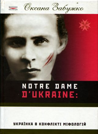 Оксана Забужко: Notre Dame d Ukraine: Українка в конфлікті міфологій