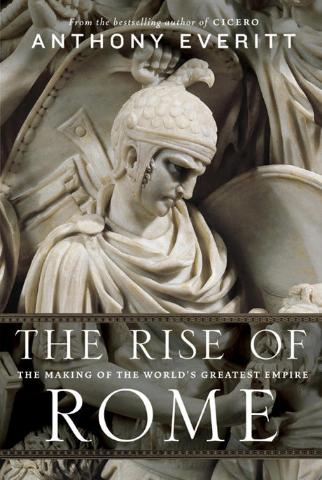 Anthony Everitt: The Rise of Rome: The Making of the World s Greatest Empire