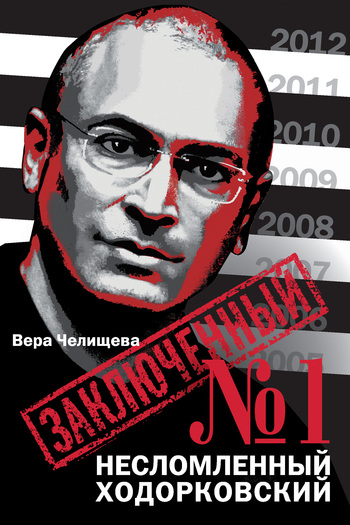Вера Челищева: Заключенный №1. Несломленный Ходорковский
