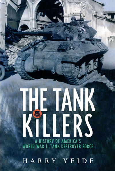 Harry Yeide: Tank Killers: A History of America s World War II Tank Destroyer Force