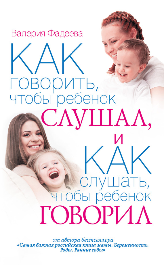 Валерия Фадеева: Как говорить, чтобы ребенок слушал, и как слушать, чтобы ребенок говорил