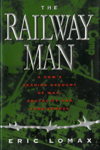 Eric Lomax: The Railway Man: A POW s Searing Account of War, Brutality and Forgiveness