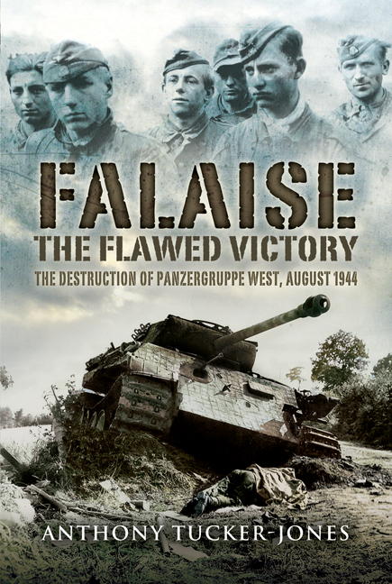 Anthony Tucker-Jones: Falaise: The Flawed Victory - The Destruction of Panzergruppe West, August 1944