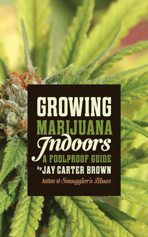 Jay Brown: Growing Marijuana Indoors: A Foolproof Guide